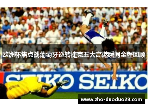欧洲杯焦点战葡萄牙逆转捷克五大高燃瞬间全程回顾