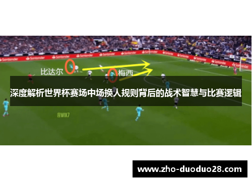 深度解析世界杯赛场中场换人规则背后的战术智慧与比赛逻辑 深度解析世界杯赛场中场换人规则背后的战术智慧与比赛逻辑