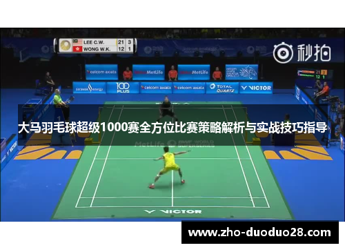 大马羽毛球超级1000赛全方位比赛策略解析与实战技巧指导 大马羽毛球超级1000赛全方位比赛策略解析与实战技巧指导