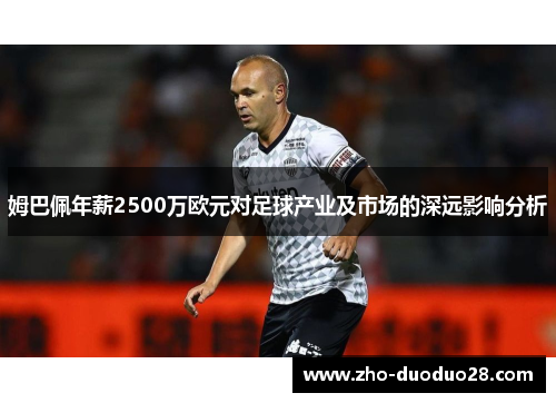 姆巴佩年薪2500万欧元对足球产业及市场的深远影响分析