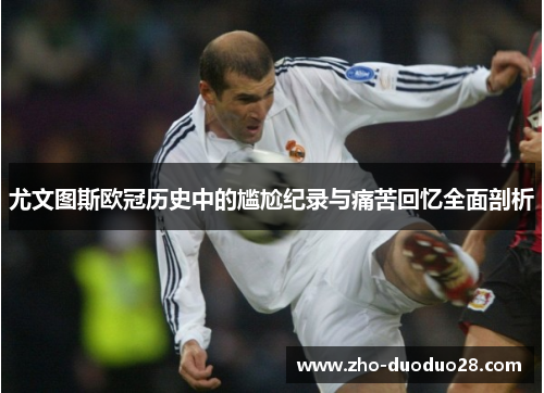 尤文图斯欧冠历史中的尴尬纪录与痛苦回忆全面剖析 尤文图斯欧冠历史中的尴尬纪录与痛苦回忆全面剖析