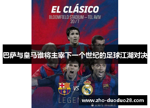 巴萨与皇马谁将主宰下一个世纪的足球江湖对决