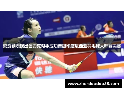 戴资颖表现出色力克对手成功晋级印度尼西亚羽毛球大师赛决赛 戴资颖表现出色力克对手成功晋级印度尼西亚羽毛球大师赛决赛