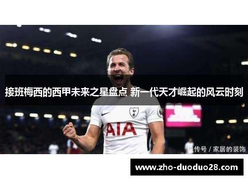 接班梅西的西甲未来之星盘点 新一代天才崛起的风云时刻