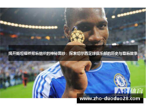 揭开斯坦福桥背后组织的神秘面纱：探索切尔西足球俱乐部的历史与幕后故事