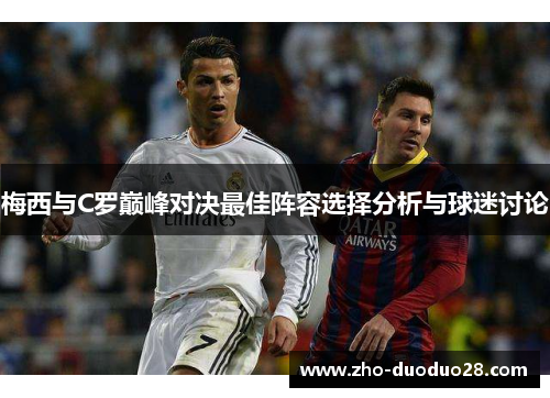 梅西与C罗巅峰对决最佳阵容选择分析与球迷讨论 梅西与C罗巅峰对决最佳阵容选择分析与球迷讨论
