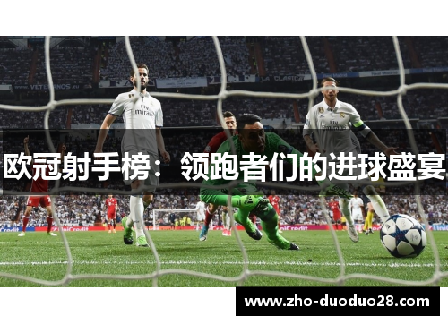 欧冠射手榜:领跑者们的进球盛宴 欧冠射手榜:领跑者们的进球盛宴