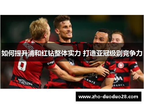 如何提升浦和红钻整体实力 打造亚冠级别竞争力