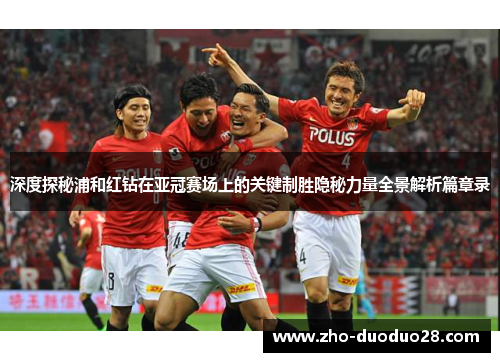 深度探秘浦和红钻在亚冠赛场上的关键制胜隐秘力量全景解析篇章录