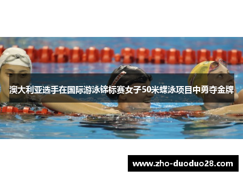 澳大利亚选手在国际游泳锦标赛女子50米蝶泳项目中勇夺金牌