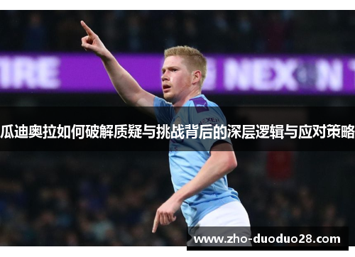 瓜迪奥拉如何破解质疑与挑战背后的深层逻辑与应对策略 瓜迪奥拉如何破解质疑与挑战背后的深层逻辑与应对策略