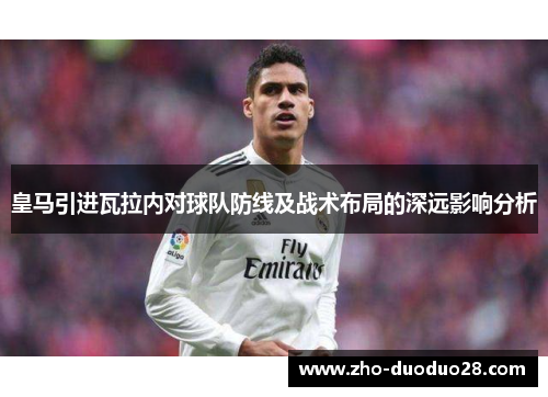 皇马引进瓦拉内对球队防线及战术布局的深远影响分析