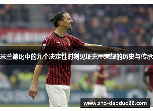 米兰德比中的九个决定性时刻见证意甲荣耀的历史与传承