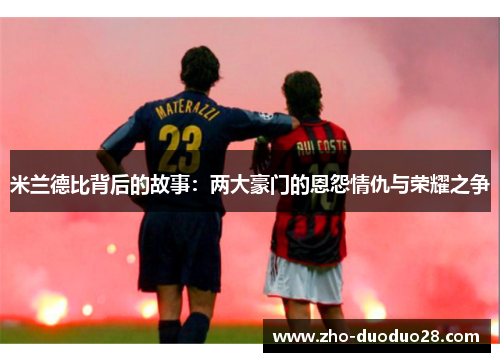 米兰德比背后的故事：两大豪门的恩怨情仇与荣耀之争