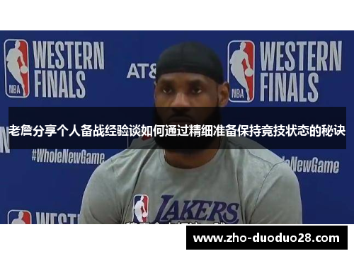 老詹分享个人备战经验谈如何通过精细准备保持竞技状态的秘诀