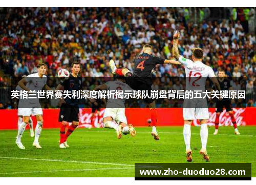 英格兰世界赛失利深度解析揭示球队崩盘背后的五大关键原因 英格兰世界赛失利深度解析揭示球队崩盘背后的五大关键原因