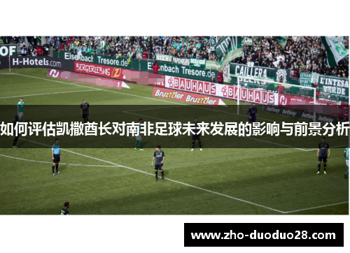 如何评估凯撒酋长对南非足球未来发展的影响与前景分析