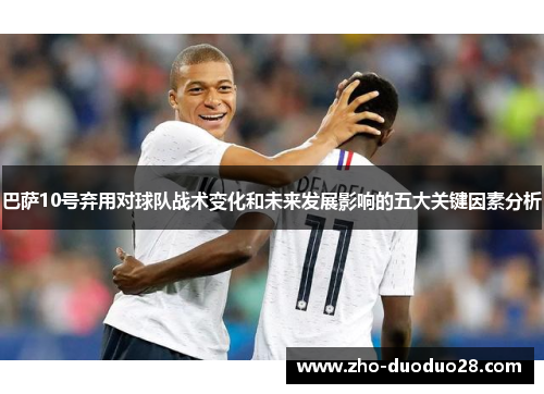 巴萨10号弃用对球队战术变化和未来发展影响的五大关键因素分析 巴萨10号弃用对球队战术变化和未来发展影响的五大关键因素分析