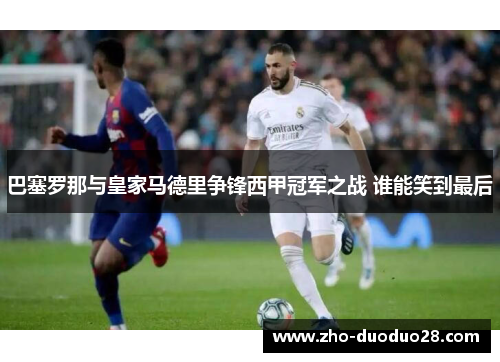 巴塞罗那与皇家马德里争锋西甲冠军之战 谁能笑到最后 巴塞罗那与皇家马德里争锋西甲冠军之战 谁能笑到最后