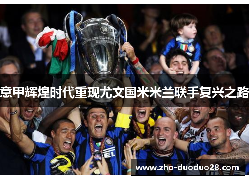 意甲辉煌时代重现尤文国米米兰联手复兴之路 意甲辉煌时代重现尤文国米米兰联手复兴之路