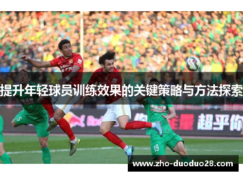 提升年轻球员训练效果的关键策略与方法探索