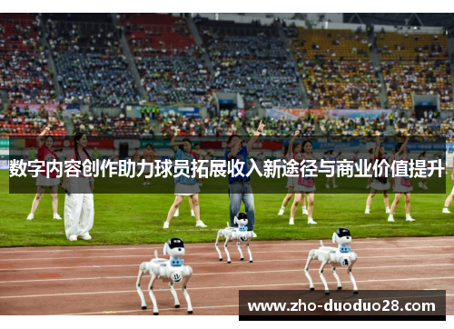 数字内容创作助力球员拓展收入新途径与商业价值提升 数字内容创作助力球员拓展收入新途径与商业价值提升