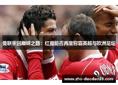 曼联重回巅峰之路：红魔能否再度称霸英超与欧洲足坛