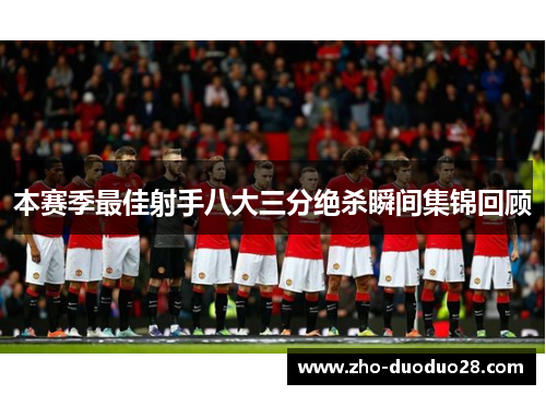 本赛季最佳射手八大三分绝杀瞬间集锦回顾