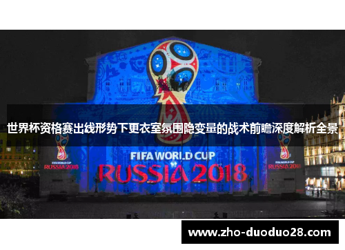 世界杯资格赛出线形势下更衣室氛围隐变量的战术前瞻深度解析全景