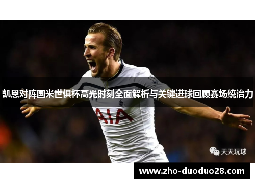 凯恩对阵国米世俱杯高光时刻全面解析与关键进球回顾赛场统治力