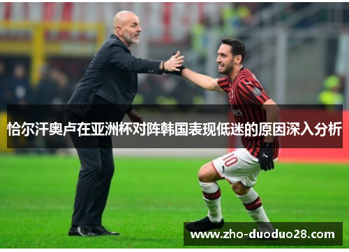 恰尔汗奥卢在亚洲杯对阵韩国表现低迷的原因深入分析