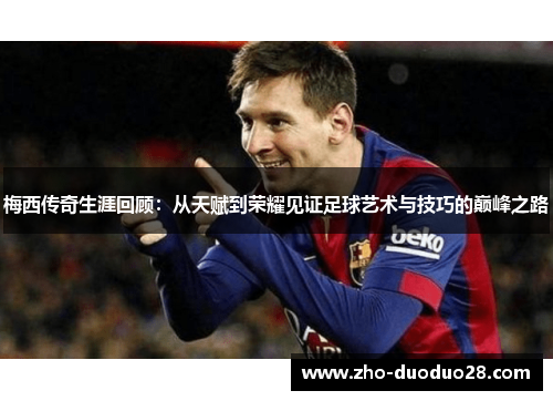 梅西传奇生涯回顾：从天赋到荣耀见证足球艺术与技巧的巅峰之路