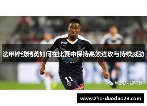 法甲锋线精英如何在比赛中保持高效进攻与持续威胁