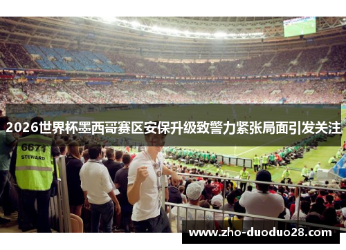 2026世界杯墨西哥赛区安保升级致警力紧张局面引发关注