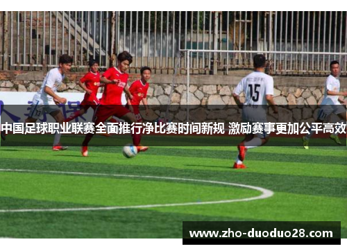 中国足球职业联赛全面推行净比赛时间新规 激励赛事更加公平高效