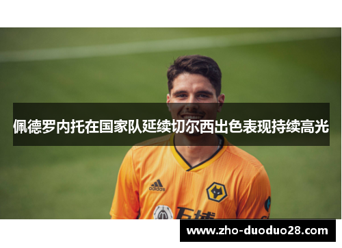 佩德罗内托在国家队延续切尔西出色表现持续高光