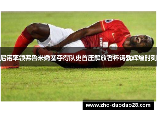 尼诺率领弗鲁米嫩塞夺得队史首座解放者杯铸就辉煌时刻