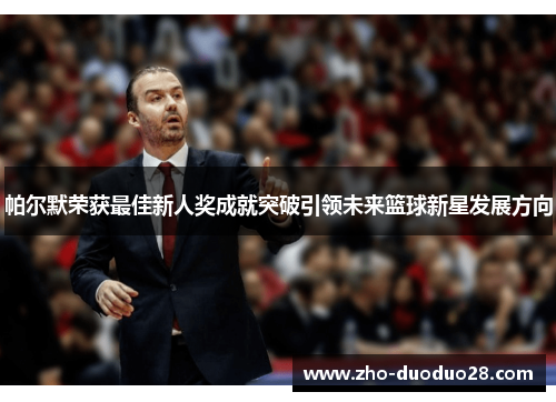 帕尔默荣获最佳新人奖成就突破引领未来篮球新星发展方向