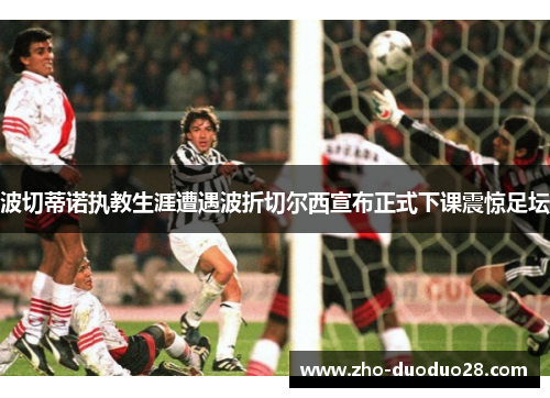 波切蒂诺执教生涯遭遇波折切尔西宣布正式下课震惊足坛