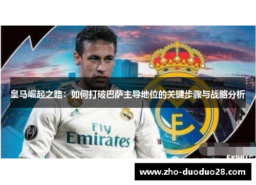 皇马崛起之路：如何打破巴萨主导地位的关键步骤与战略分析