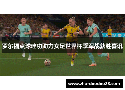 罗尔福点球建功助力女足世界杯季军战获胜喜讯