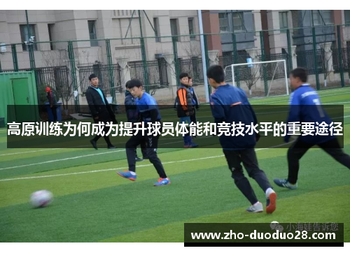 高原训练为何成为提升球员体能和竞技水平的重要途径 高原训练为何成为提升球员体能和竞技水平的重要途径
